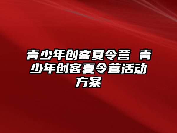 青少年創(chuàng)客夏令營 青少年創(chuàng)客夏令營活動(dòng)方案