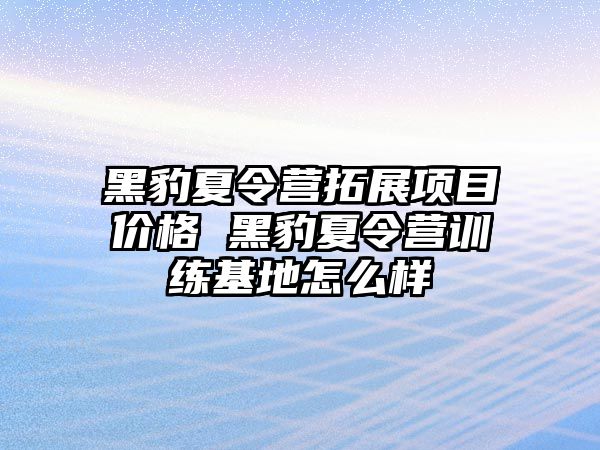 黑豹夏令營(yíng)拓展項(xiàng)目?jī)r(jià)格 黑豹夏令營(yíng)訓(xùn)練基地怎么樣