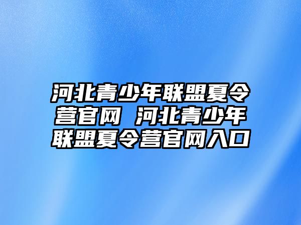 河北青少年聯盟夏令營官網 河北青少年聯盟夏令營官網入口