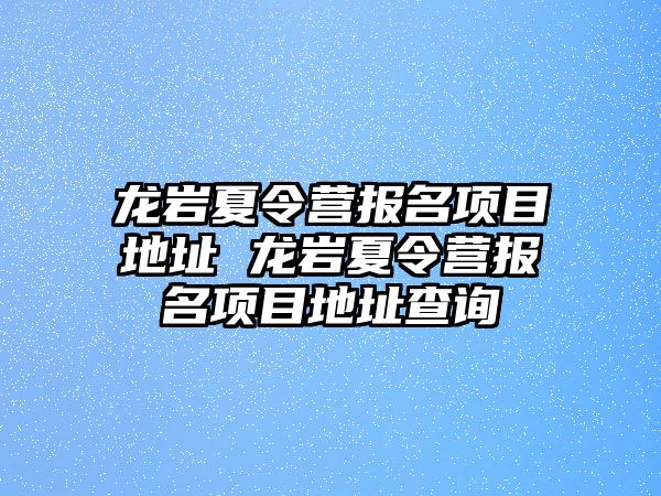 龍巖夏令營報名項目地址 龍巖夏令營報名項目地址查詢