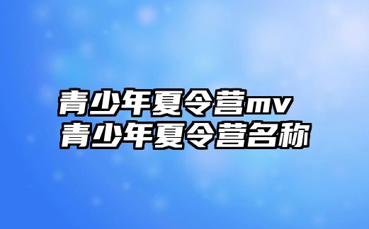 青少年夏令營mv 青少年夏令營名稱