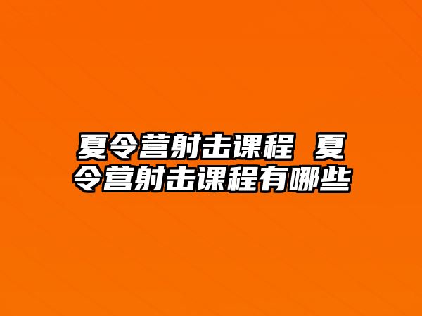 夏令營射擊課程 夏令營射擊課程有哪些