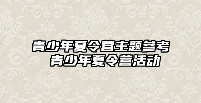 青少年夏令營主題參考 青少年夏令營活動