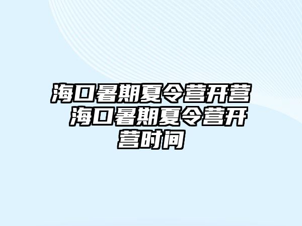 海口暑期夏令營(yíng)開營(yíng) 海口暑期夏令營(yíng)開營(yíng)時(shí)間