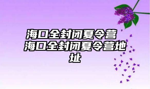 ?？谌忾]夏令營 海口全封閉夏令營地址