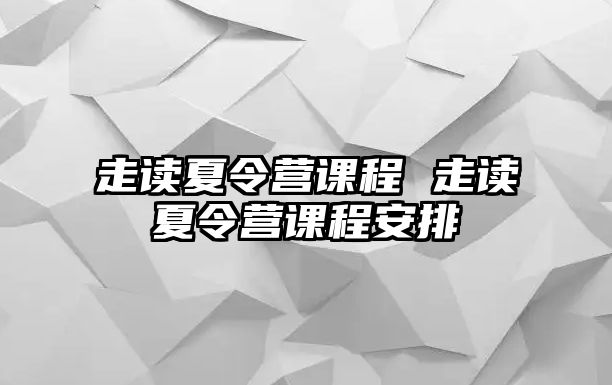 走讀夏令營(yíng)課程 走讀夏令營(yíng)課程安排