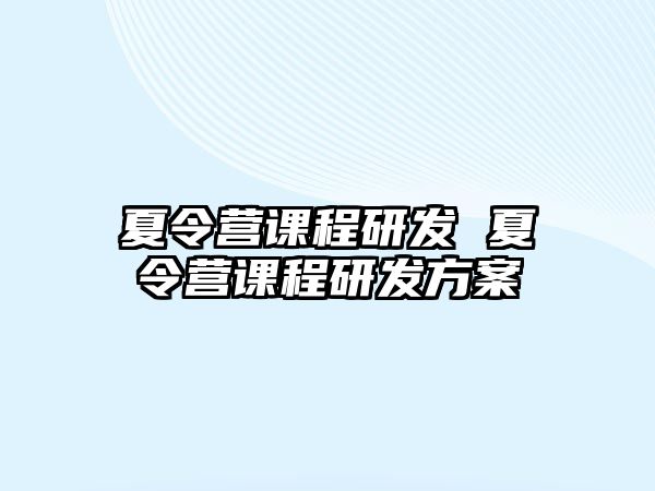 夏令營課程研發(fā) 夏令營課程研發(fā)方案