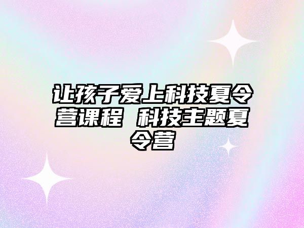 讓孩子愛上科技夏令營課程 科技主題夏令營