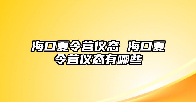 海口夏令營儀態(tài) 海口夏令營儀態(tài)有哪些