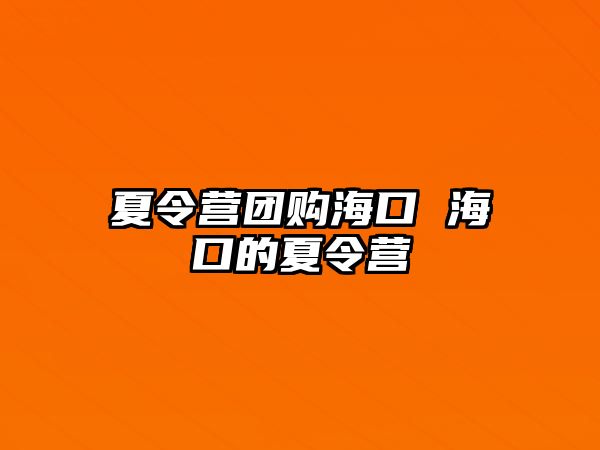 夏令營團(tuán)購海口 海口的夏令營