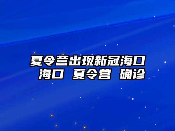 夏令營出現新冠海口 海口 夏令營 確診