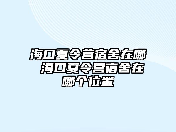 海口夏令營宿舍在哪 海口夏令營宿舍在哪個位置