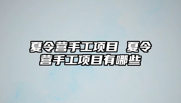 夏令營手工項目 夏令營手工項目有哪些