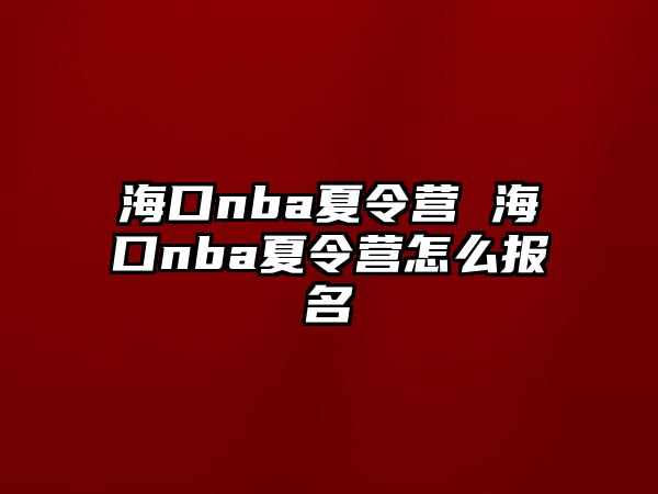 海口nba夏令營 海口nba夏令營怎么報名