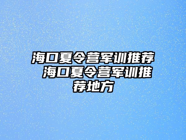 海口夏令營軍訓推薦 海口夏令營軍訓推薦地方