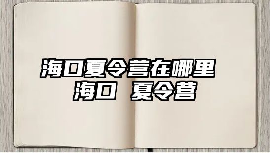 海口夏令營在哪里 海口 夏令營