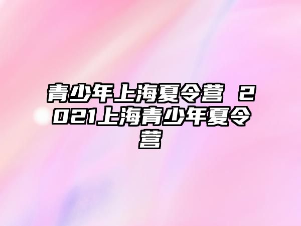 青少年上海夏令營 2021上海青少年夏令營