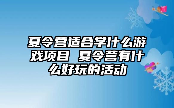 夏令營適合學(xué)什么游戲項(xiàng)目 夏令營有什么好玩的活動