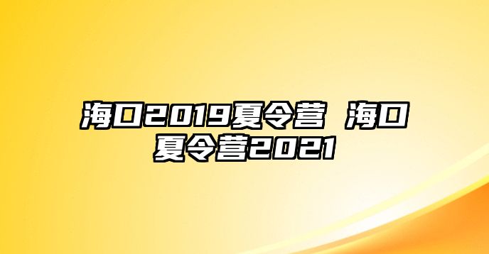 海口2019夏令營(yíng) 海口夏令營(yíng)2021