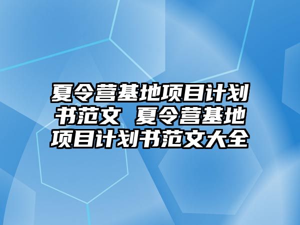 夏令營基地項目計劃書范文 夏令營基地項目計劃書范文大全