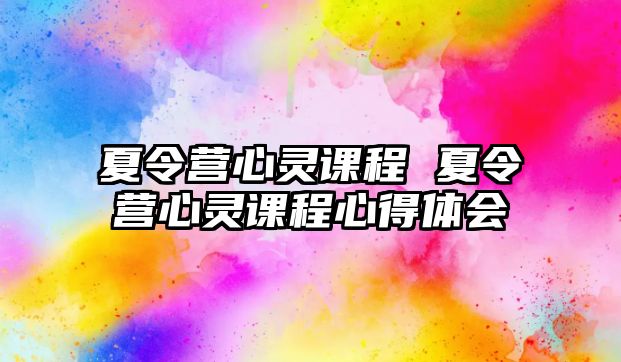 夏令營心靈課程 夏令營心靈課程心得體會(huì)