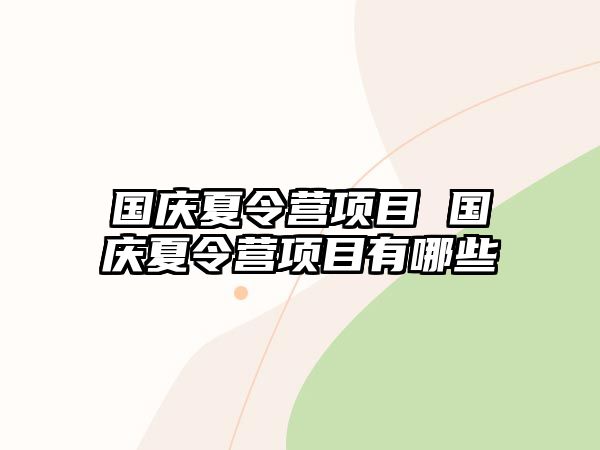 國(guó)慶夏令營(yíng)項(xiàng)目 國(guó)慶夏令營(yíng)項(xiàng)目有哪些