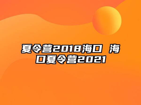 夏令營(yíng)2018海口 海口夏令營(yíng)2021