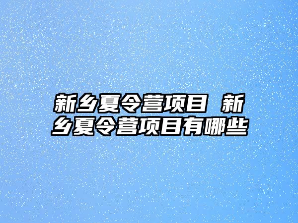 新鄉(xiāng)夏令營(yíng)項(xiàng)目 新鄉(xiāng)夏令營(yíng)項(xiàng)目有哪些