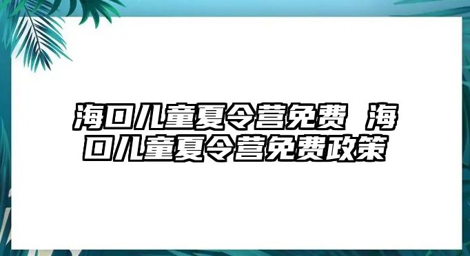 海口兒童夏令營免費 海口兒童夏令營免費政策