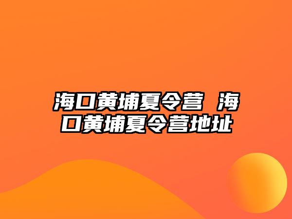 海口黃埔夏令營 海口黃埔夏令營地址