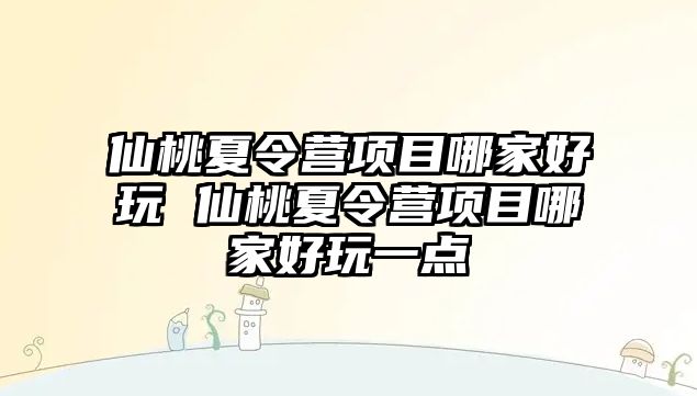 仙桃夏令營項目哪家好玩 仙桃夏令營項目哪家好玩一點