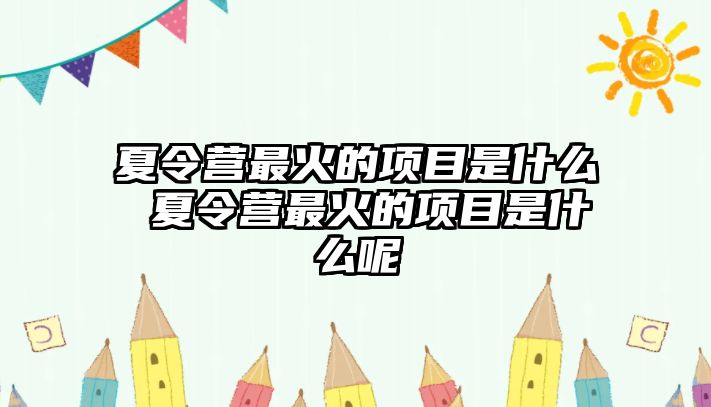 夏令營最火的項目是什么 夏令營最火的項目是什么呢