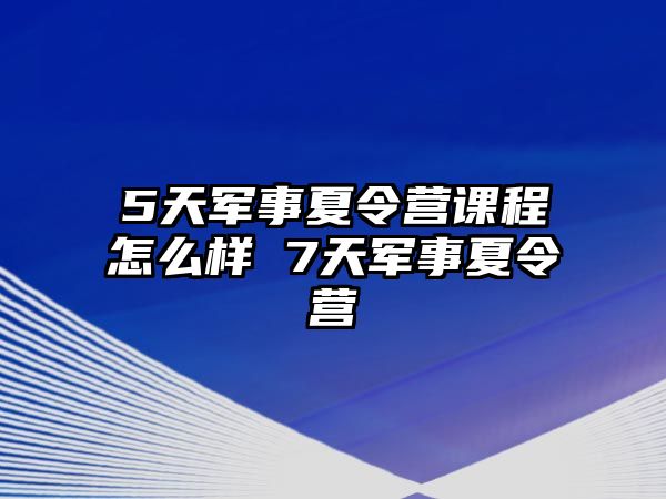 5天軍事夏令營課程怎么樣 7天軍事夏令營