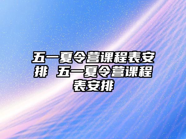 五一夏令營課程表安排 五一夏令營課程表安排