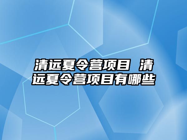 清遠(yuǎn)夏令營(yíng)項(xiàng)目 清遠(yuǎn)夏令營(yíng)項(xiàng)目有哪些