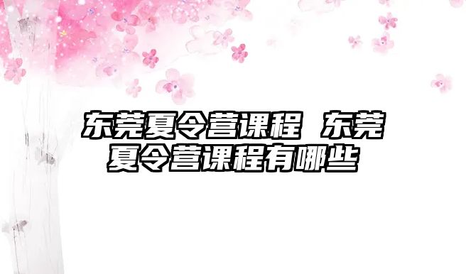 東莞夏令營課程 東莞夏令營課程有哪些