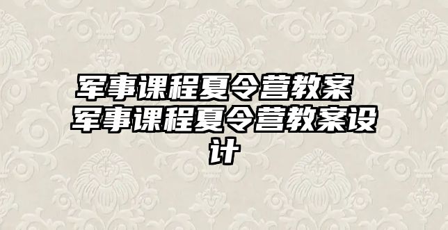 軍事課程夏令營教案 軍事課程夏令營教案設計