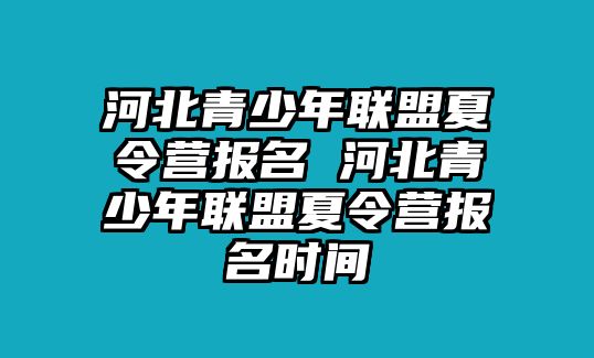 河北青少年聯盟夏令營報名 河北青少年聯盟夏令營報名時間