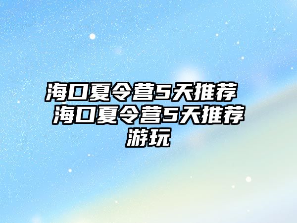 海口夏令營5天推薦 海口夏令營5天推薦游玩