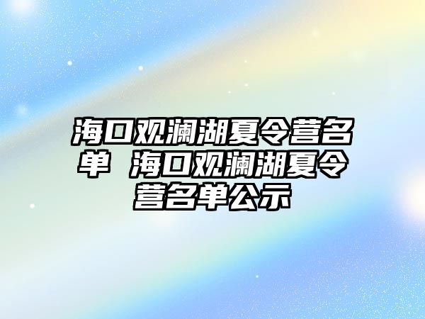 海口觀瀾湖夏令營名單 海口觀瀾湖夏令營名單公示