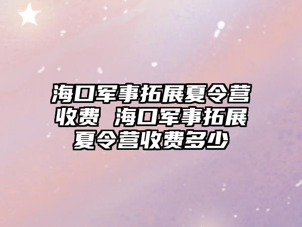 海口軍事拓展夏令營收費 海口軍事拓展夏令營收費多少