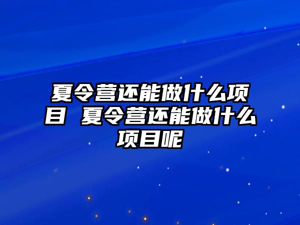 夏令營還能做什么項目 夏令營還能做什么項目呢