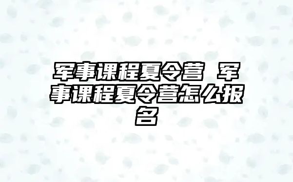 軍事課程夏令營 軍事課程夏令營怎么報名