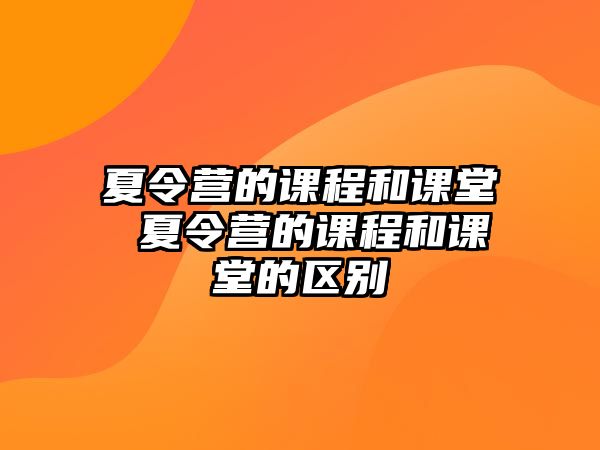 夏令營的課程和課堂 夏令營的課程和課堂的區別