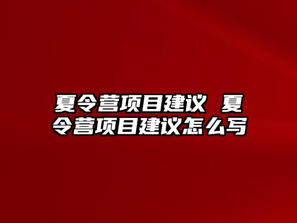 夏令營項目建議 夏令營項目建議怎么寫