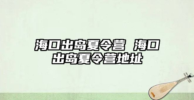 海口出島夏令營 海口出島夏令營地址