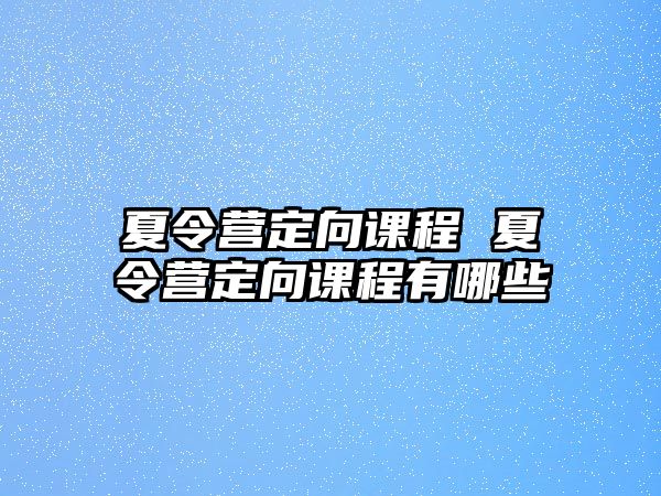 夏令營定向課程 夏令營定向課程有哪些