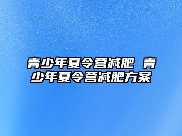 青少年夏令營減肥 青少年夏令營減肥方案