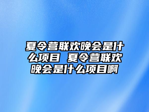 夏令營聯歡晚會是什么項目 夏令營聯歡晚會是什么項目啊