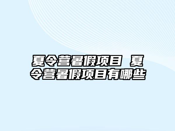 夏令營暑假項目 夏令營暑假項目有哪些